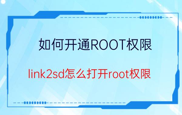 如何开通ROOT权限 link2sd怎么打开root权限？